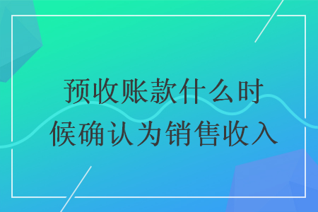 预收账款什么时候确认为销售收入