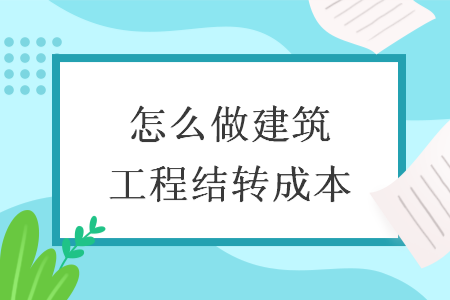 怎么做建筑工程结转成本