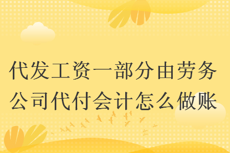 代发工资一部分由劳务公司代付会计怎么做账