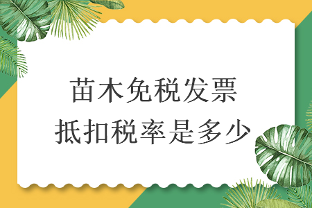 苗木免税发票抵扣税率是多少  　　导读：