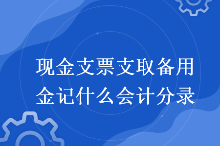 现金支票支取备用金记什么会计分录