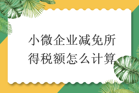 小微企业减免所得税额怎么计算