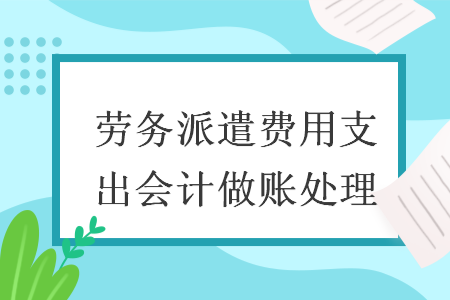 劳务派遣费用支出会计做账处理