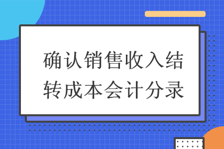 确认销售收入结转成本会计分录