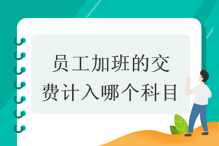 员工加班的交通费计入哪个科目