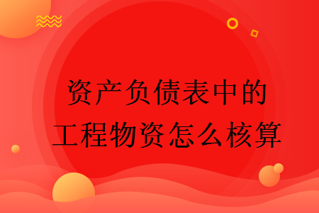 资产负债表中的工程物资怎么核算  