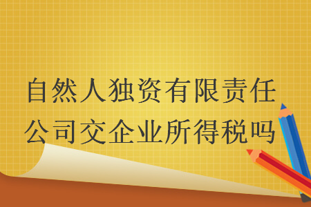 自然人独资有限责任公司交企业所得税吗