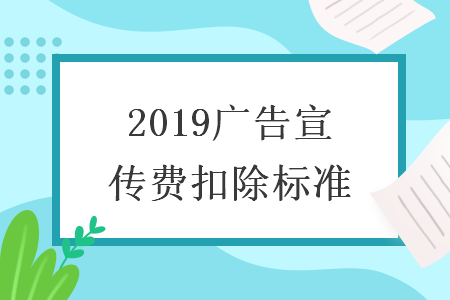 2019广告宣传费扣除标准