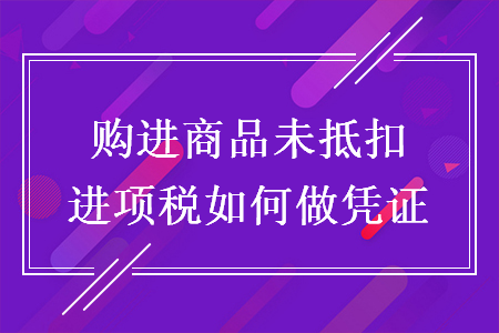 购进商品未抵扣进项税如何做凭证