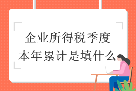 企业所得税季度本年累计是填什么