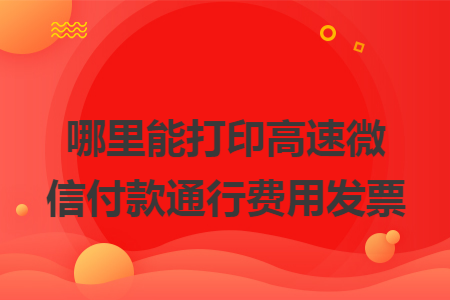 哪里能打印高速微信付款通行费用发票