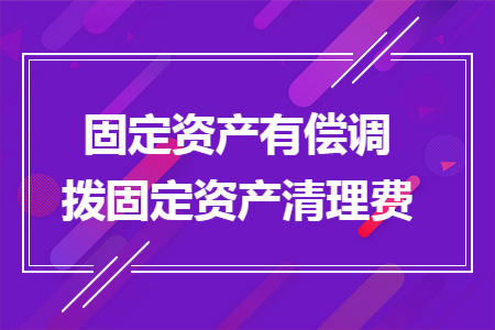 固定资产有偿调拨固定资产清理费