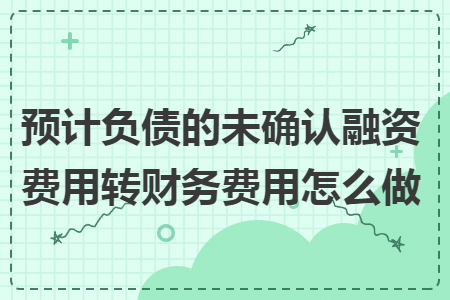 预计负债的未确认融资费用转财务费用怎么做