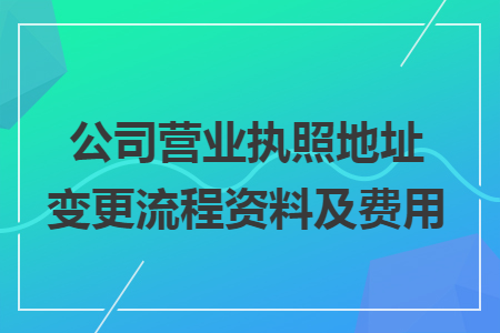 公司营业执照地址变更流程资料及费用