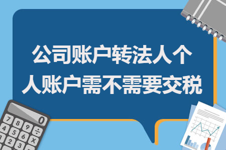 公司账户转法人个人账户需不需要交税