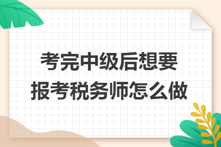 考完中级后想要报考税务师怎么做