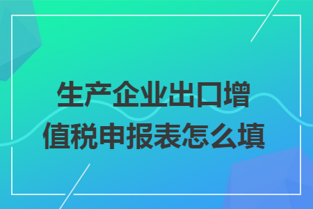 生产企业出口增值税申报表怎么填