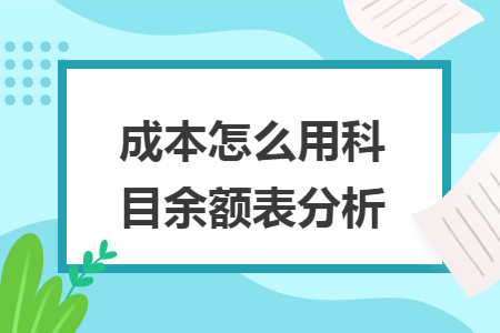   成本怎么用科目余额表分析