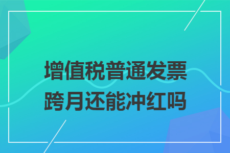 增值税普通发票跨月还能冲红吗