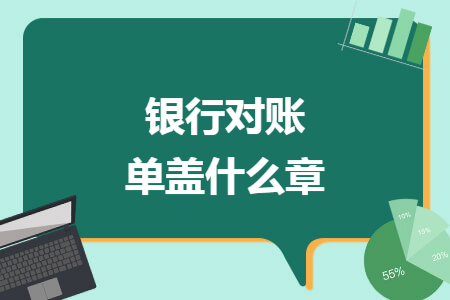 银行存款日记账是企业财务人员记录的关于银行账户收付款的业务,银行对账单是银行方面记录企业账户收付款的事项明细.由于信息的不对称,银行存款日记账与银行对账单不能完全一致.银行对账单盖什么章?