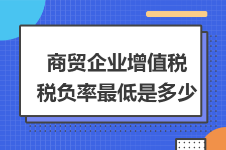 商贸企业增值税税负率最低是多少