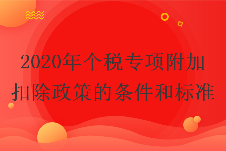 2020年个税专项附加扣除政策的条件和标准