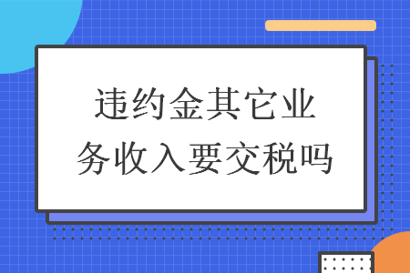 违约金其它业务收入要交税吗