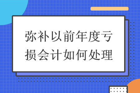 弥补以前年度亏损会计如何处理