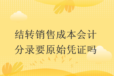 结转销售成本会计分录要原始凭证吗