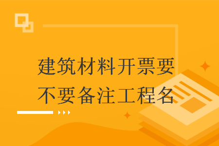 建筑材料开票要不要备注工程名