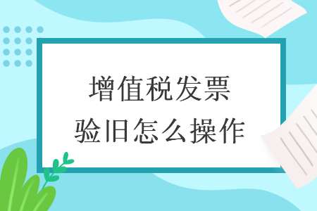 增值税发票验旧怎么操作