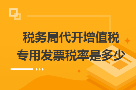 税务局代开增值税专用发票税率是多少