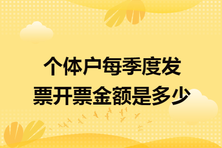 个体户每季度发票开票金额是多少