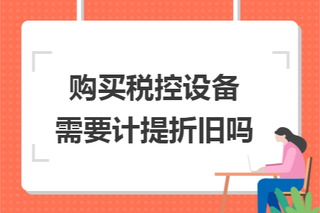 购买税控设备需要计提折旧吗