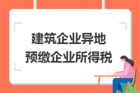 建筑企业异地预缴企业所得税