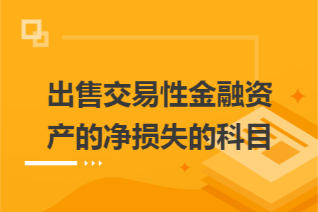 出售交易性金融资产的净损失的科目