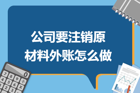 公司要注销原材料外账怎么做