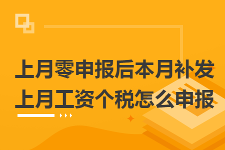 上月零申报后本月补发上月工资个税怎么申报