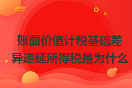 账面价值计税基础差异递延所得税是为什么