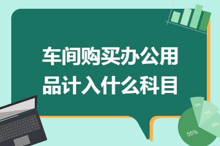 车间购买办公用品计入什么科目