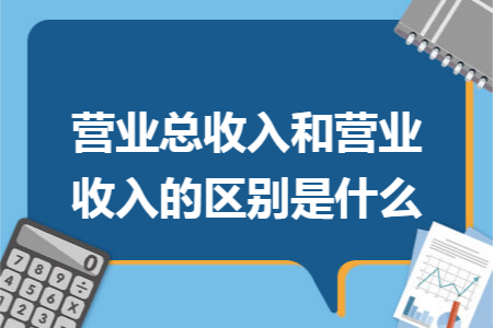 营业总收入和营业收入的区别是什么