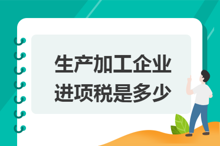 生产加工企业进项税是多少