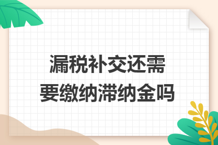 漏税补交还需要缴纳滞纳金吗