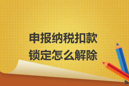 申报纳税扣款锁定怎么解除