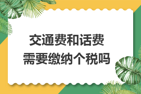 交通费和话费需要缴纳个税吗