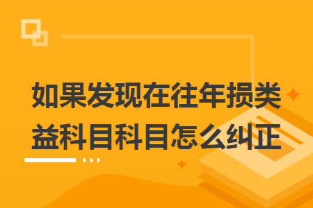 如果发现在往年损益类科目科目怎么纠正