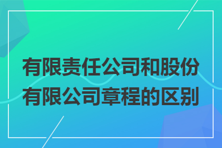 有限责任公司和股份有限公司章程的区别