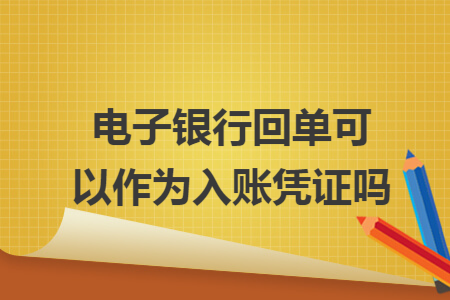 电子银行回单可以作为入账凭证吗