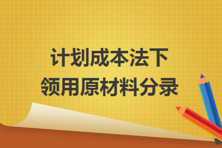 计划成本法下领用原材料分录