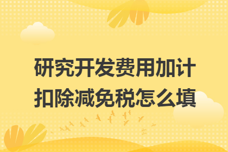 研究开发费用加计扣除减免税怎么填